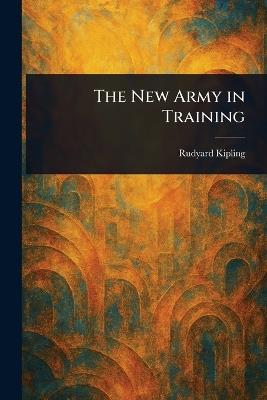 The New Army in Training - Rudyard Kipling - cover