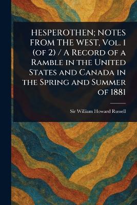 HESPEROTHEN; NOTES FROM THE WEST, Vol. 1 (of 2) / A Record of a Ramble in the United States and Canada in the Spring and Summer of 1881 - William Howard Russell - cover