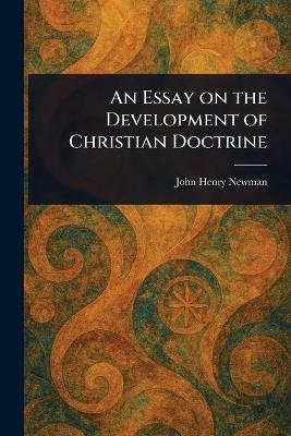 An Essay on the Development of Christian Doctrine - John Henry Newman - cover