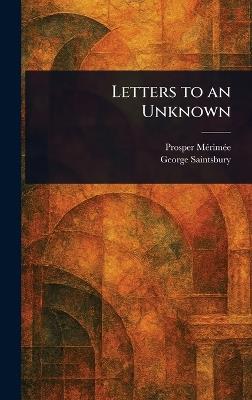 Letters to an Unknown - Prosper Mérimée,George Saintsbury - cover