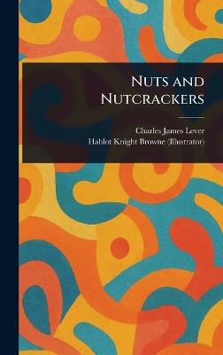 Nuts and Nutcrackers - Charles James Lever,Hablot Knight Browne - cover