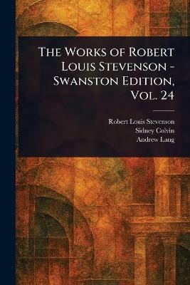 The Works of Robert Louis Stevenson - Swanston Edition, Vol. 24 - Robert Louis Stevenson,Sidney Colvin,Andrew Lang - cover