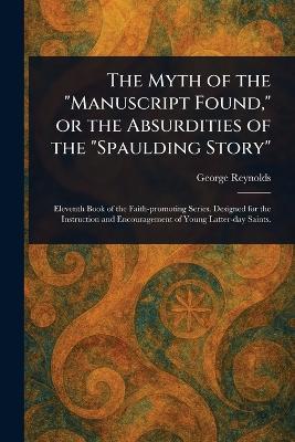 The Myth of the "Manuscript Found," or the Absurdities of the "Spaulding Story" - George Reynolds - cover