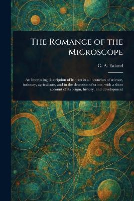 The Romance of the Microscope - C A (Charles Aubrey) Ealand - cover