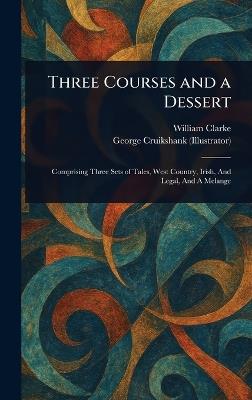 Three Courses and a Dessert - William Clarke,George Cruikshank - cover