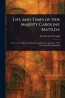Life and Times of Her Majesty Caroline Matilda - Lascelles Wraxall - cover