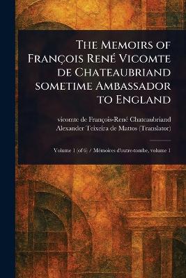 The Memoirs of François René Vicomte De Chateaubriand Sometime Ambassador to England - François-René Vicomte Chateaubriand,Alexander Teixeira De Mattos - cover