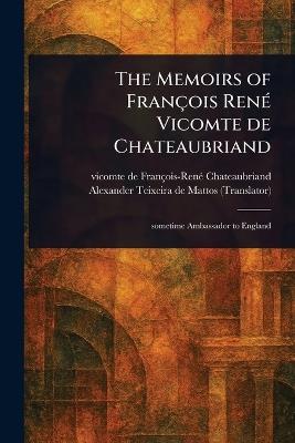 The Memoirs of François René Vicomte De Chateaubriand - François-René Vicomte Chateaubriand,Alexander Teixeira De Mattos - cover