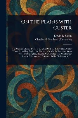On the Plains With Custer - Edwin L (Edwin Legrand) Sabin,Charles H Stephens - cover