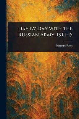Day by Day With the Russian Army, 1914-15 - Bernard Pares - cover