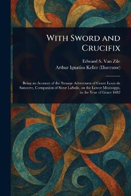 With Sword and Crucifix - Edward S (Edward Sims) Van Zile,Arthur Ignatius Keller - cover