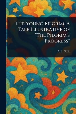The Young Pilgrim: A Tale Illustrative of "The Pilgrim's Progress" - A L O E - cover