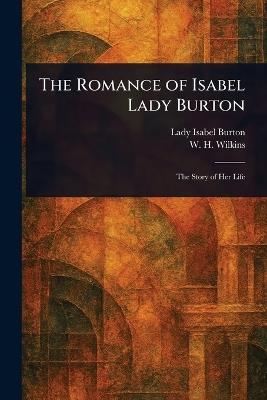 The Romance of Isabel Lady Burton - Isabel Lady Burton,W H (William Henry) Wilkins - cover