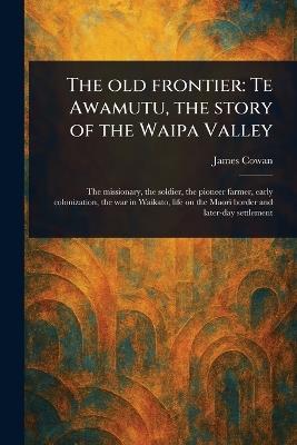 The Old Frontier: Te Awamutu, the Story of the Waipa Valley - James Cowan - cover
