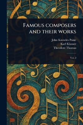 Famous Composers and Their Works - John Knowles Paine,Karl Klauser,Theodore Thomas - cover