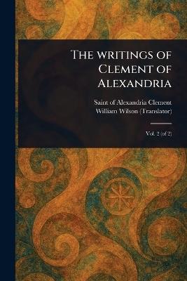 The Writings of Clement of Alexandria - Of Alexandria Saint Clement,William Wilson - cover