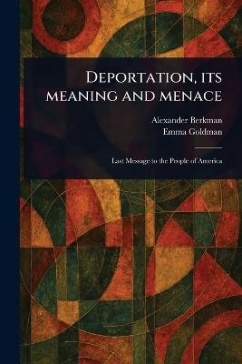Deportation, Its Meaning and Menace - Alexander Berkman,Emma Goldman - cover