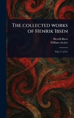 The Collected Works of Henrik Ibsen - Henrik Ibsen,William Archer - cover