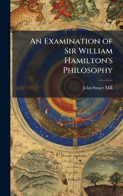 An Examination of Sir William Hamilton's Philosophy - John Stuart Mill - cover