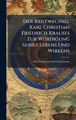 Der Briefwechsel Karl Christian Friedrich Krauses Zur WÃ1/4rdigung Seines Lebens Und Wirkens - Karl Christian Friedrich Krause - cover