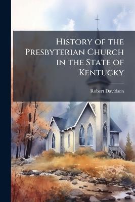 History of the Presbyterian Church in the State of Kentucky - Robert Davidson - cover