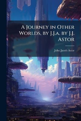 A Journey in Other Worlds, by J.J.a. by J.J. Astor - John Jacob Astor - cover