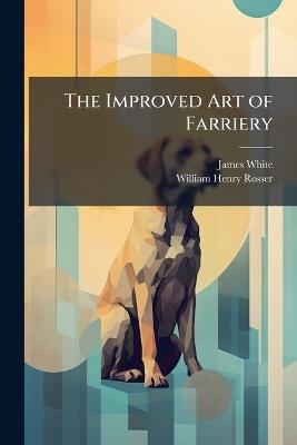 The Improved Art of Farriery - James White,William Henry Rosser - cover