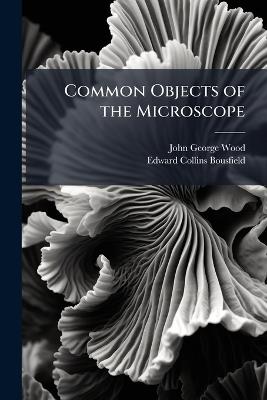 Common Objects of the Microscope - John George Wood,Edward Collins Bousfield - cover