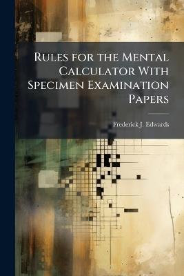 Rules for the Mental Calculator With Specimen Examination Papers - Frederick J Edwards - cover