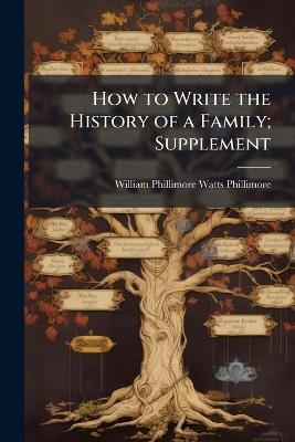 How to Write the History of a Family; Supplement - William Phillimore Watts Phillimore - cover