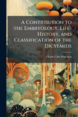 A Contribution to the Embryology, Life-History, and Classification of the Dicyemids - Charles Otis Whitman - cover