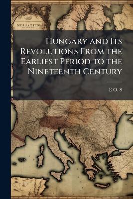 Hungary and Its Revolutions From the Earliest Period to the Nineteenth Century - E O S - cover