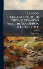 Random Recollections of the House of Commons, From the Year 1830 to the Close of 1835