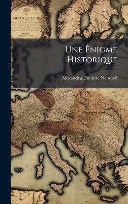 Une Ãnigme Historique - Alexandru Dimitrie Xenopol - cover
