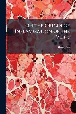 On the Origin of Inflammation of the Veins - Henry Lee - cover
