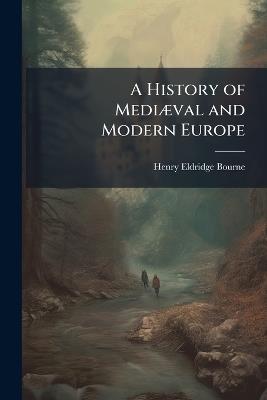 A History of MediÃ]val and Modern Europe - Henry Eldridge Bourne - cover