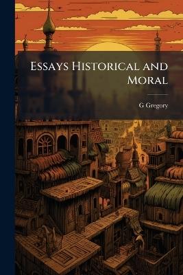 Essays Historical and Moral - G Gregory - cover