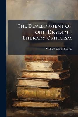 The Development of John Dryden's Literary Criticism - William Edward Bohn - cover