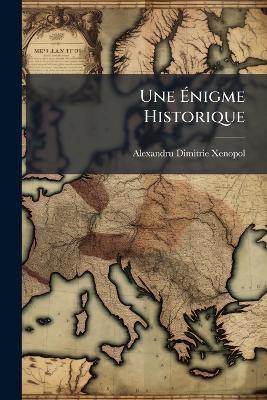 Une Ãnigme Historique - Alexandru Dimitrie Xenopol - cover