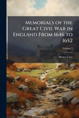 Memorials of the Great Civil War in England From 1646 to 1652 - Henry Cary - cover