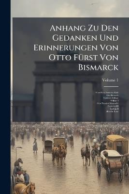 Anhang Zu Den Gedanken Und Erinnerungen Von Otto FÃ1/4rst Von Bismarck - Horst Ernst Arminius Kohl,Otto Bismarck,Frederick William - cover