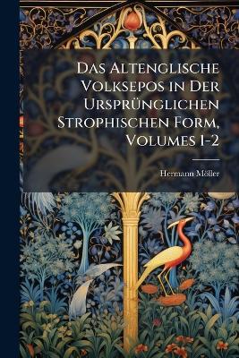Das Altenglische Volksepos in Der UrsprÃ1/4nglichen Strophischen Form, Volumes 1-2 - Hermann Möller - cover