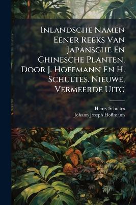 Inlandsche Namen Eener Reeks Van Japansche En Chinesche Planten, Door J. Hoffmann En H. Schultes. Nieuwe, Vermeerde Uitg - Henry Schultes,Johann Joseph Hoffmann - cover