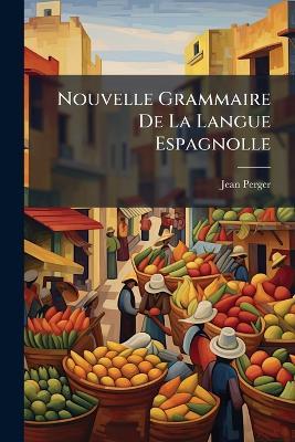 Nouvelle Grammaire De La Langue Espagnolle - Jean Perger - cover