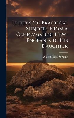 Letters On Practical Subjects, From a Clergyman of New-England, to His Daughter - William Buell Sprague - cover