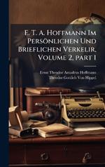 E. T. A. Hoffmann Im Persönlichen Und Brieflichen Verkelir, Volume 2, part 1