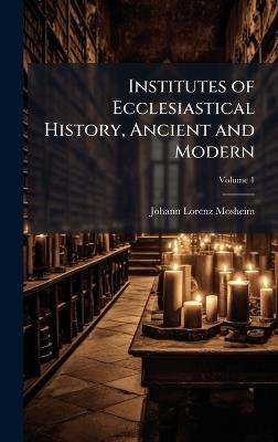 Institutes of Ecclesiastical History, Ancient and Modern - Johann Lorenz Mosheim - cover