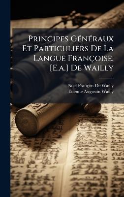 Principes GÃ(c)nÃ(c)raux Et Particuliers De La Langue Françoise. [E.a.] De Wailly - Noël François de Wailly,Etienne Augustin Wailly - cover