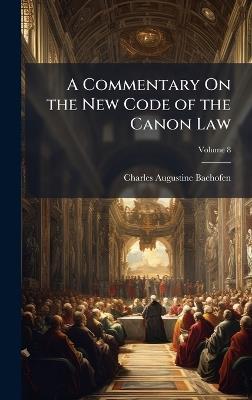 A Commentary On the New Code of the Canon Law - Charles Augustine Bachofen - cover