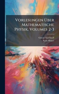 Vorlesungen Ãber Mathematische Physik, Volumes 2-3 - Gustav Kirchhoff,Kurt Hensel - cover